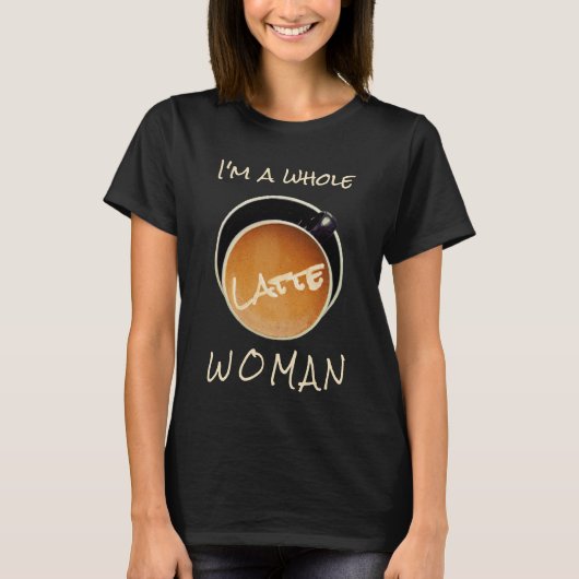 Funny Coffee Whole Latte Woman T-shirt (Voorkant)