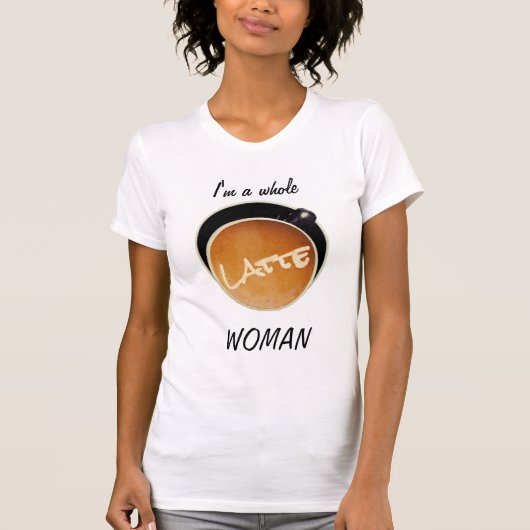 Funny Coffee Whole Latte Woman T-shirt (Voorkant)