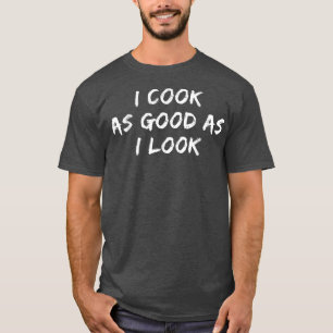 Funny Cooking Tee I Cook As Good As I Look T-shirt