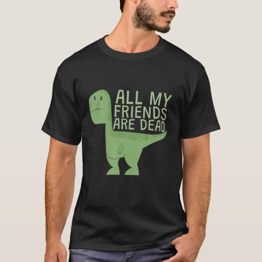 Funny Cute All My Dinosaurs Friends Are Dead T-shirt (Voorkant)