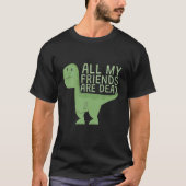 Funny Cute All My Dinosaurs Friends Are Dead T-shirt (Voorkant)