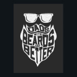 FUNNY DADS WITH BEARDS ARE BETTER FATHERS DAY POSTER<br><div class="desc">The best dad in the world has an awesome beard. This "Funny Dads with Beards Are Better Father's Day" design is the perfect gift idea for Father's Day, birthday or any gift-giving kans for a dad with a beard. If your father has an awesome beard, then the definitely love this....</div>