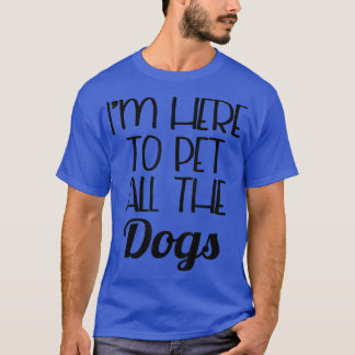 Funny Dog   I'm Here To Pet All The Dogs  T-shirt