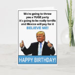 Funny Donald Trump Birthday Kaart<br><div class="desc">Funny Donald Trump Birthday Gift: "We gaan je een YUGE-feest geven,  het zal geweldig zijn en Mexico zal ervoor betalen,  GELOOF ME!" Perfect geschenk voor verjaardagen. Pas je eigen bericht aan!</div>