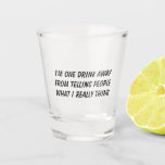 Funny Drink Quote Shot Glas<br><div class="desc">Grappig scherp glas met de uitspraak "IK BEN ÉÉN GLASS AFGEWEZEN VAN HET VERTELLEN VAN MENSEN WAT IK ECHT DENK".</div>