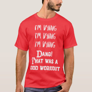 Funny Eercise Im dyinghat was a good workout T-shirt