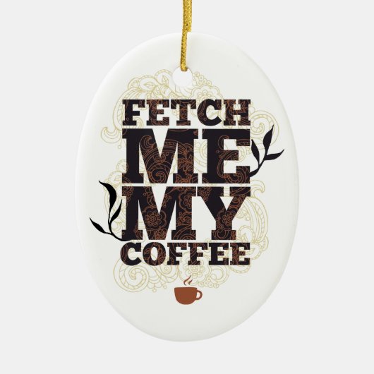 Funny Fetch Me My Coffee voor koffieliefhebbers Keramisch Ornament (Voorkant)