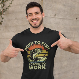 Funny Fishing Born to Fish Forced to Work T-shirt