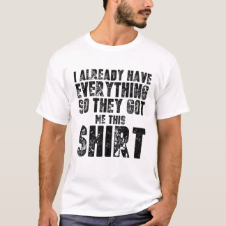 Funny Gag T For Someone Who Already Has Everything T-shirt