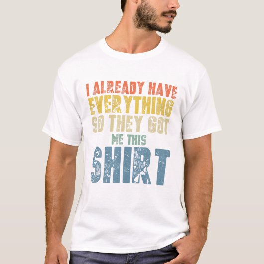 Funny Gag T For Someone Who Already Has Everything T-shirt (Voorkant)