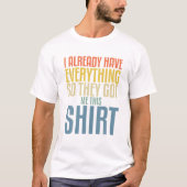 Funny Gag T For Someone Who Already Has Everything T-shirt (Voorkant)