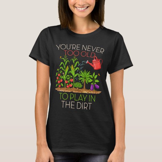 Funny Gardening Never Too Old To Play In The Dirt T-shirt (Voorkant)