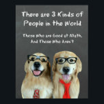 Funny Golden Retriever Wiskunde Joke Classroom Poster<br><div class="desc">Dit poster bevat een paar gouden hondenhonden gekleed als wiskunde "nerds" die voor een krijtbord staan. De grap luidt: "Er zijn drie soorten mensen in de wereld. Zij die goed zijn in wiskunde,  en zij die dat niet zijn." Ideaal voor de leraar of student in je leven!</div>