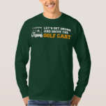 Funny Golf Cart Let's Get Drunk and Drive Golf T-shirt<br><div class="desc">Funny Golf Cart Let's Get Drunk and Drive Golf Cart Gift. Perfect gift for your dad,  mom,  papa,  men,  women,  friend and Famy members on Thanksgiving Day,  Christmas Day,  Mothers Day,  Fathers Day,  4th of July,  1776 Independent day,  Veterans Day,  Halloween Day,  Patrick's Day</div>