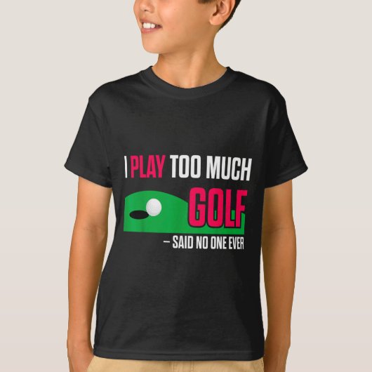 Funny Golf I Play Too Much Golf Said Ever Quote  T-shirt (Voorkant)