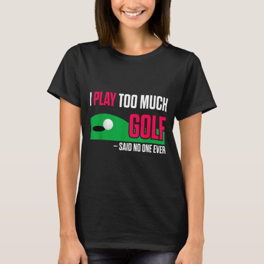 Funny Golf I Play Too Much Golf Said Ever Quote  T-shirt (Voorkant)