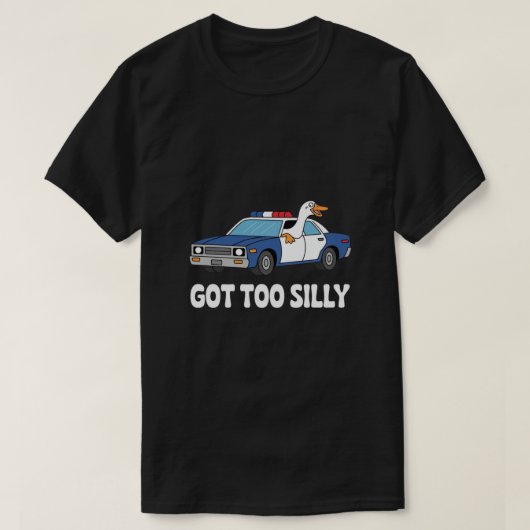 Funny Goose Police Car Design – Got Too Silly Meme T-shirt (Design voorkant)