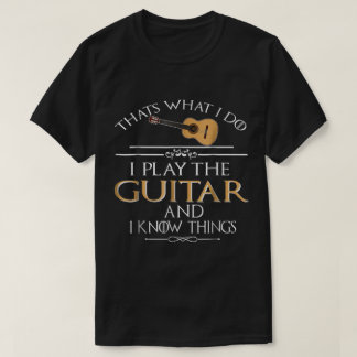 Funny Guitar Player Quote: I Play and Know Things T-shirt