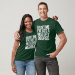 Funny Historian vertrouwt me dat ik een geschieden T-shirt<br><div class="desc">Geloof me,  ik heb een geschiedenisgraad. Een humor cadeau voor een historicus nadat ze de universiteit of de universiteit hebben afstuderen. Grappig citaat.</div>