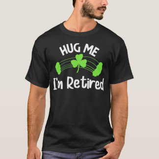 Funny Hug me Ik ben gepensioneerd St Patrick's Day T-shirt