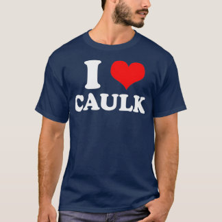 Funny I love Heart Caulk Handyman Handywoman Gag T-shirt