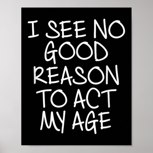 Funny, I See No Good Reason To Act My Age . Joke T Poster (Voorkant)