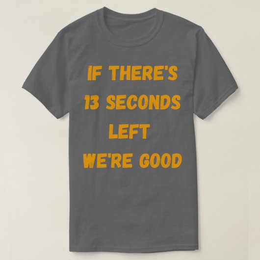 Funny If Therex27s 13 Seconds left Wex27re Good T-shirt (Design voorkant)