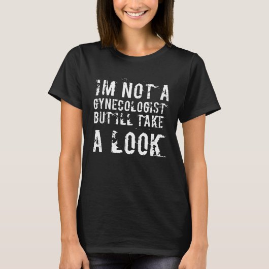 Funny I'm Not A Gynecologist But I'll Take A Look  T-shirt (Voorkant)