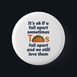 Funny Inspirerend Quote Taco Lover Mexican Food Ronde Button 5,7 Cm<br><div class="desc">Het is oké als je soms uit elkaar herfsten. Tacos herfsten uit elkaar en we houden nog steeds van hen. Grappig inspirerend en motivatie prijsontwerp voor degenen die taco graag eten. Koel inspirerende en ondersteunende koopwaar voor Mexicaanse voedselliefhebber. Ideaal voor nationale Taco Dag. Geweldig kerstcadeau en verjaardagscadeau voor familie en...</div>