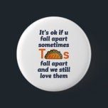 Funny Inspirerend Quote Taco Lover Mexican Food Ronde Button 5,7 Cm<br><div class="desc">Het is oké als je soms uit elkaar herfsten. Tacos herfsten uit elkaar en we houden nog steeds van hen. Grappig inspirerend en motivatie prijsontwerp voor degenen die taco graag eten. Koel inspirerende en ondersteunende koopwaar voor Mexicaanse voedselliefhebber. Ideaal voor nationale Taco Dag. Geweldig kerstcadeau en verjaardagscadeau voor familie en...</div>