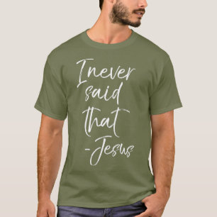 Funny Jesus Quote Christian Gift I Never Said T-shirt