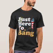 Funny Just Here To Bang 4th of July Pyrotechnics P T-shirt (Voorkant)