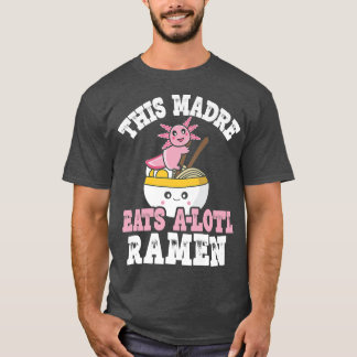 Funny Madre Ramen Axolotl Pun This Madre Eats A Lo T-shirt
