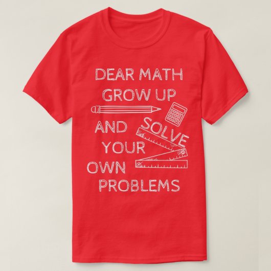 Funny Math Jokes Dear Math Grow Up And Solve Your T-shirt (Design voorkant)