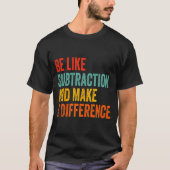 Funny Math Teacher Be Like Subtraction And Make A  T-shirt (Voorkant)