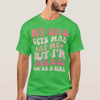 Funny My Dad Gets Mad at Me But Im Literally Him A T-shirt