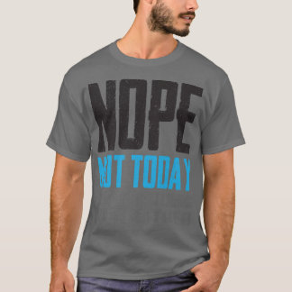 Funny Nope vandaag ziet er niet goed uit. T-shirt