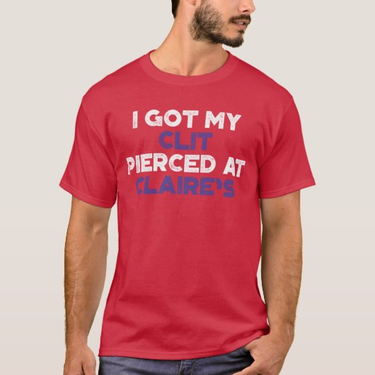 Funny Offensive I Got My Cl t Pierced At Claires P T-shirt (Voorkant)