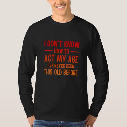 Funny Old People sayings, I Don't Know How To Act  T-shirt (Voorkant)