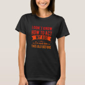 Funny Old People sayings, I Don't Know How To Act T-shirt (Voorkant)