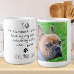 Funny Personalized Dog Dad Pet Photo Vaderdag Koffiemok<br><div class="desc">Verrassend de Dog Pa deze vaderdag, zijn verjaardag of elke andere gelegenheid met deze super leuke en grappige mok van de hond pap. "Papa... Er is niemand die ik liever aan mijn kant zou hebben, onhandig wachtend terwijl ik poop!" Maakt een perfect cadeau van de hond! Personaliseer met de favoriete...</div>