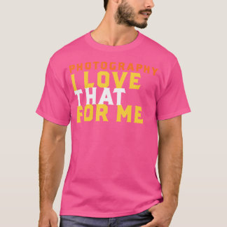 Funny Photography Phrase I Love That For Me Photog T-shirt