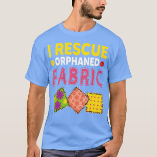 Funny Quilter Crafting I Rescue Orphaned Fabric T-shirt