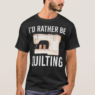 Funny Quilting Gift For Women Men I'D Rather Be Qu T-shirt