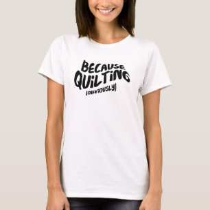 Funny Quilting T-shirt - want het is duidelijk