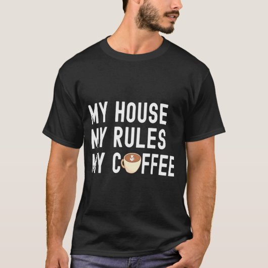 Funny Quote Coffee Lover My House My Rules My Coff T-shirt (Voorkant)