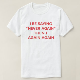 Funny Quote "I Be Saying Never Again Then Again" T-shirt