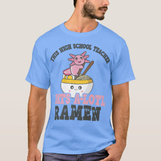 Funny Ramen Loing High School Teacher Axolotl Eat T-shirt
