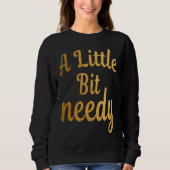Funny Sarcastic  A Little Bit needy T  tees (Voorkant)