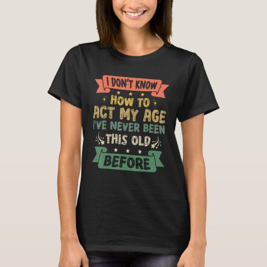 Funny Sarcastic Old Saying I Dont Know How To Act  T-shirt (Voorkant)
